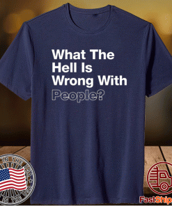 What The Hell Is Wrong With People T-Shirt