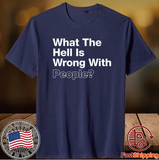 What The Hell Is Wrong With People T-Shirt