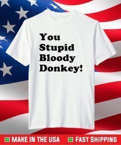 You stupid bloody donkey shirt