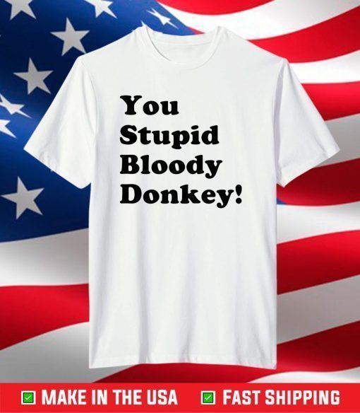 You stupid bloody donkey shirt