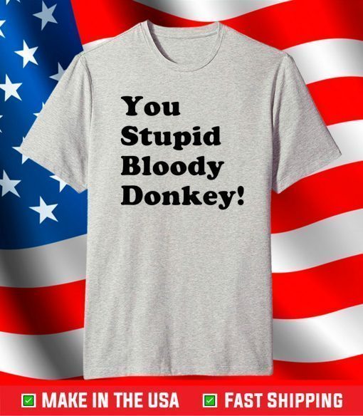 You stupid bloody donkey shirt