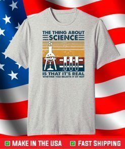 the thing about Science Is That it's Real Whether You Believe It Ot Not T-Shirt