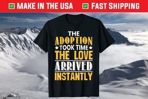 Adoption Took Time Love Arrived Instantly Unisex T Shirt