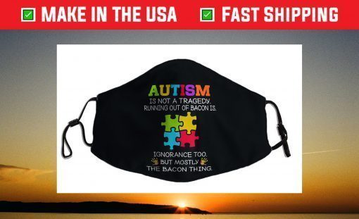 Autism Is Not A Tragedy Running Out Of Bacon Is Novelty Pun Face Mask