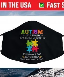 Autism Is Not A Tragedy Running Out Of Bacon Is Novelty Pun Face Mask