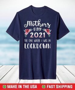 Flower Mother's Day 2021 The One Where I Was In Lockdown T-Shirt