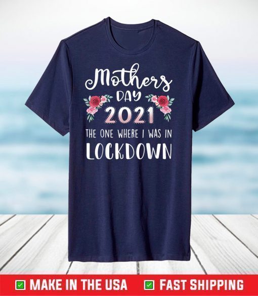 Flower Mother's Day 2021 The One Where I Was In Lockdown T-Shirt