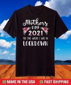 Flower Mother's Day 2021 The One Where I Was In Lockdown T-Shirt