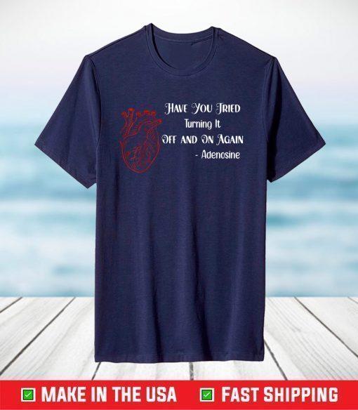 Have You Tried Turning It Off And On Again Heart Adenosines T-Shirt