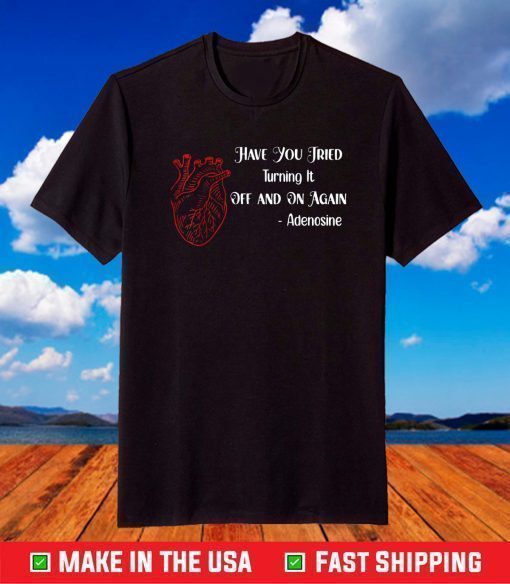 Have You Tried Turning It Off And On Again Heart Adenosines T-Shirt