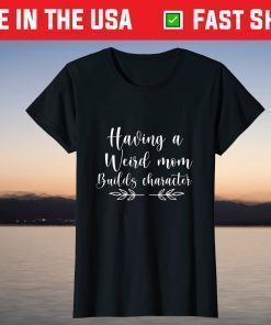 Having A Weird Mom Builds Character Mothers day tees grandma T-Shirt