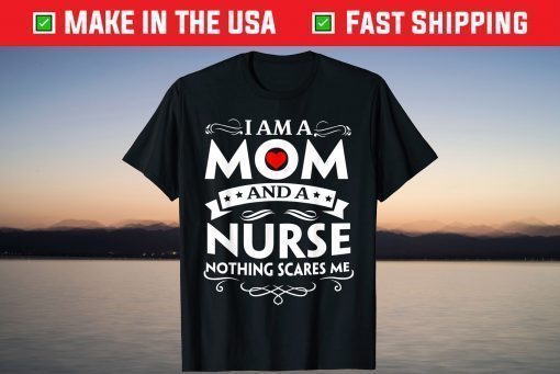 I Am A Mom And A Nurse Nothing Scares Me T-Shirt