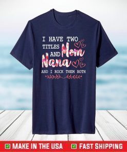 I Have Two Titles Mom And Nana And I Rock Them Mothers Day T-Shirt