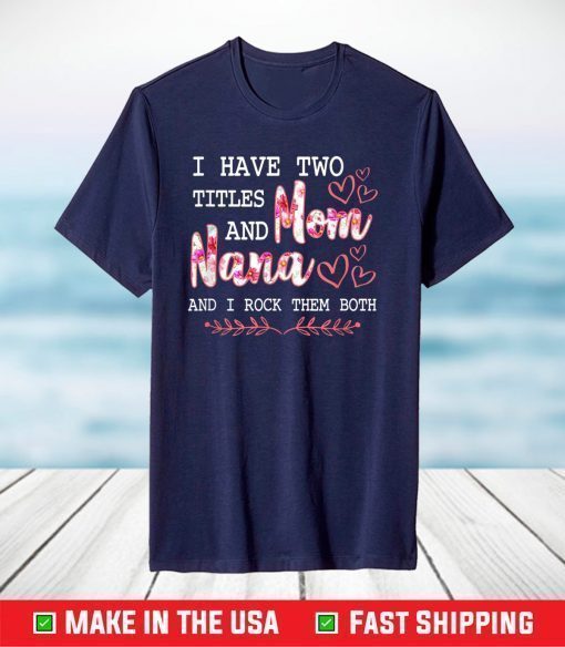 I Have Two Titles Mom And Nana And I Rock Them Mothers Day T-Shirt