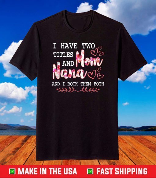 I Have Two Titles Mom And Nana And I Rock Them Mothers Day T-Shirt