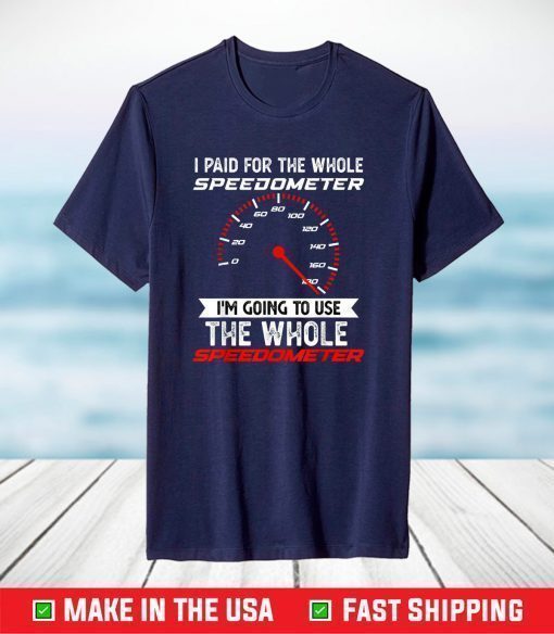 I Paid For The Whole Speedometer I'm Going To Use The Whole T-Shirt