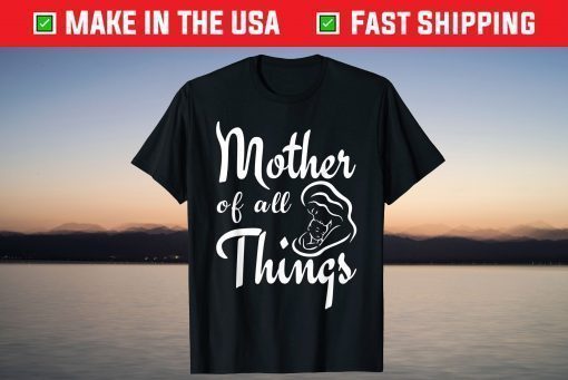 Mother's Day - Mother Of All Things T-Shirt