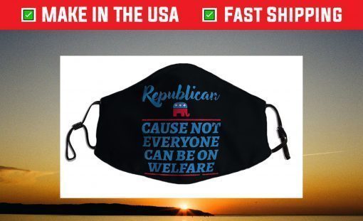 Republican Cause Not Everyone Can Be On Welfare Political Face Mask