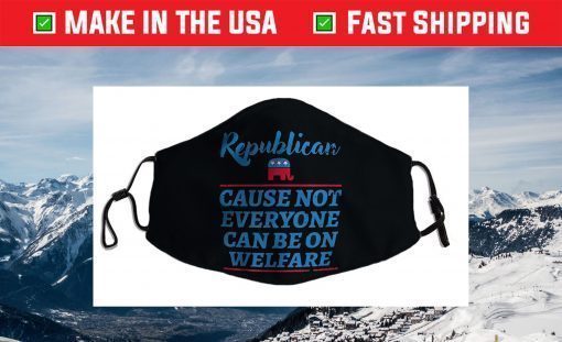 Republican Cause Not Everyone Can Be On Welfare Political Face Mask