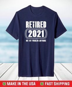 Retired 2021 Not My Problem Anymore Funny Retirement T-Shirt