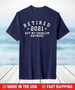 Retired 2021 Not My Problem Anymore Retirement 2021 T-Shirt