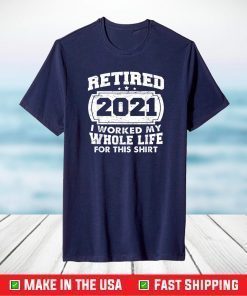 Retired 2021 Retirement I Worked My Whole Life For This T-Shirt