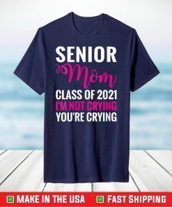 Senior Class Of 2021 Proud Mom I'm Not Crying T-Shirt