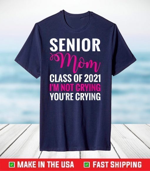 Senior Class Of 2021 Proud Mom I'm Not Crying T-Shirt