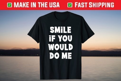 Smile If You Would Do Me Funny For Mothers Day, Fathers Day T-Shirt