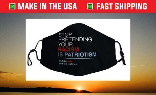 Stop Pretending Your Racism is Patriotism T Trump Face Mask