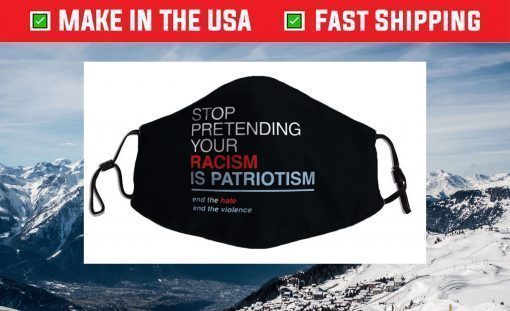 Stop Pretending Your Racism is Patriotism T Trump Face Mask