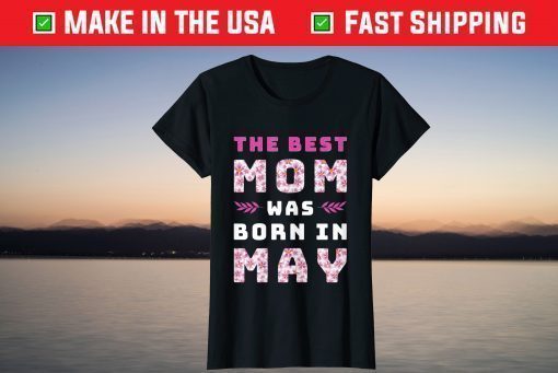 The Best Mom Was Born In May Mother's Day Birthday Mom Life T-Shirt