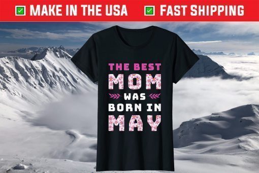 The Best Mom Was Born In May Mother's Day Birthday Mom Life T-Shirt