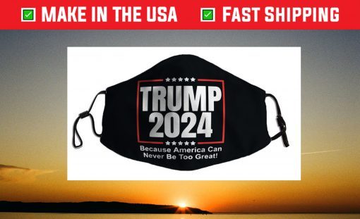 Trump 2024 - Because America Can Never Be Too Great Face Mask