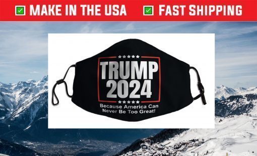 Trump 2024 - Because America Can Never Be Too Great Face Mask