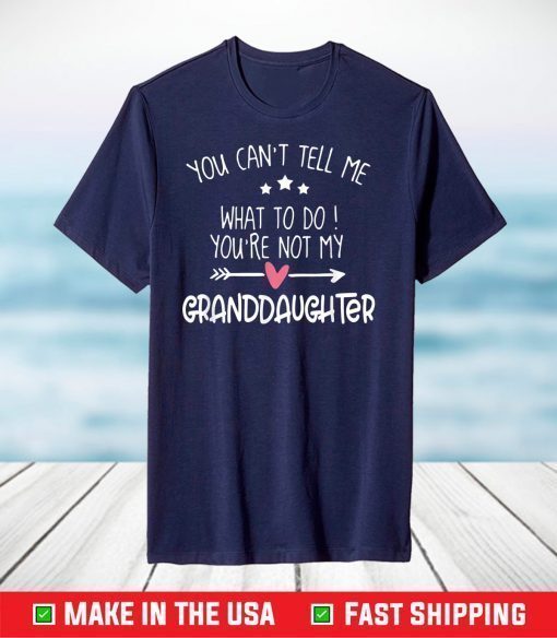 You Can't Tell Me What To Do You're Not My Granddaughter Fun T-Shirts