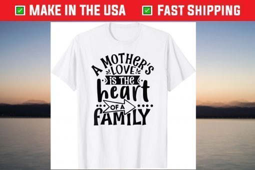 A Mother's Love, is the Heart of a Family, Best Mother Ever Gift T-Shirt