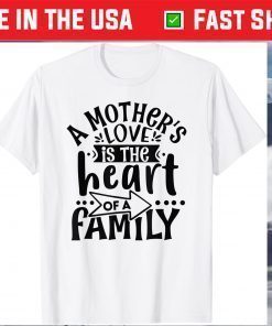 A Mother's Love, is the Heart of a Family, Best Mother Ever Gift T-Shirt