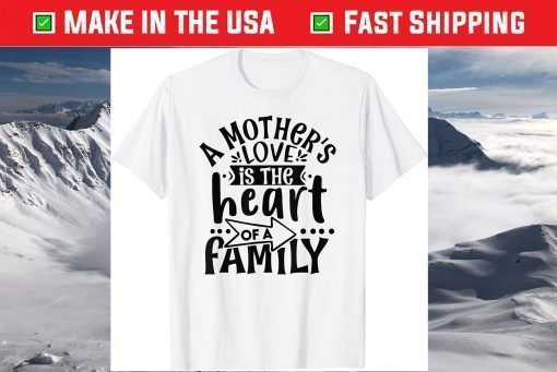 A Mother's Love, is the Heart of a Family, Best Mother Ever Gift T-Shirt