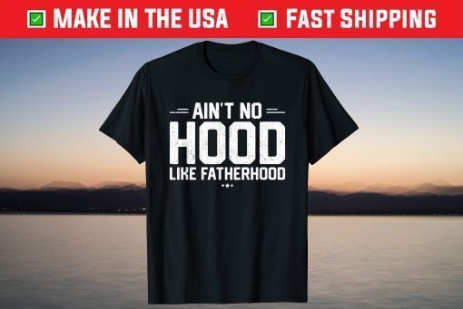 Aint No Hood Like Fatherhood New Dad Fathers Day T-Shirt