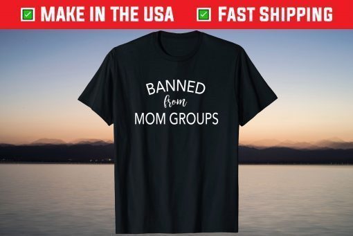 Banned From Mom Groups Funny Mothers Day T-Shirt