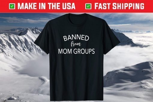 Banned From Mom Groups Funny Mothers Day T-Shirt