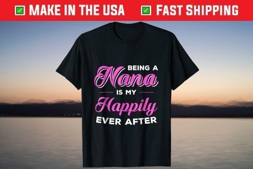 Being A Nana Is My Happily Ever After Mothers Day T-Shirt