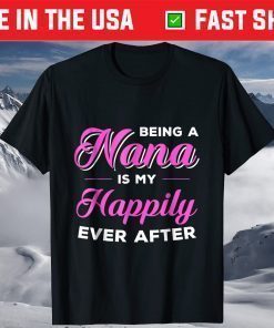 Being A Nana Is My Happily Ever After Mothers Day T-Shirt