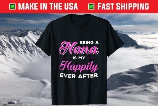 Being A Nana Is My Happily Ever After Mothers Day T-Shirt