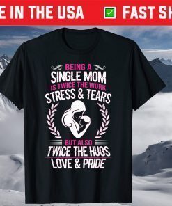 Being A Single Mom Is Twice The Work Stress And Tears Tshirt