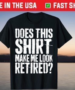 Does This Shirt Make Me Look Retired T-Shirt