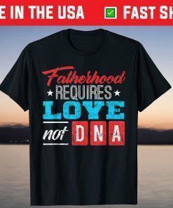 Fatherhood Requires Love Not DNA T-Shirt