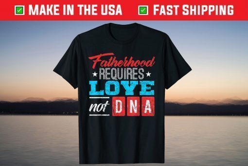 Fatherhood Requires Love Not DNA T-Shirt