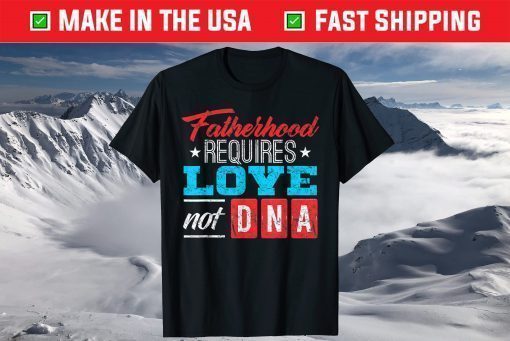 Fatherhood Requires Love Not DNA T-Shirt